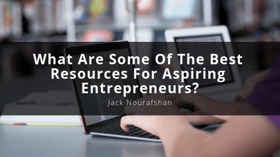 What Are Some Of The Best Resources For Aspiring Entrepreneurs, Jack Nourafshan