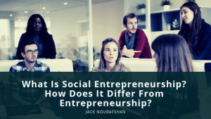 JN What Is Social Entrepreneurship How Does It Differ From Entrepreneurship, Jack Nourafshan